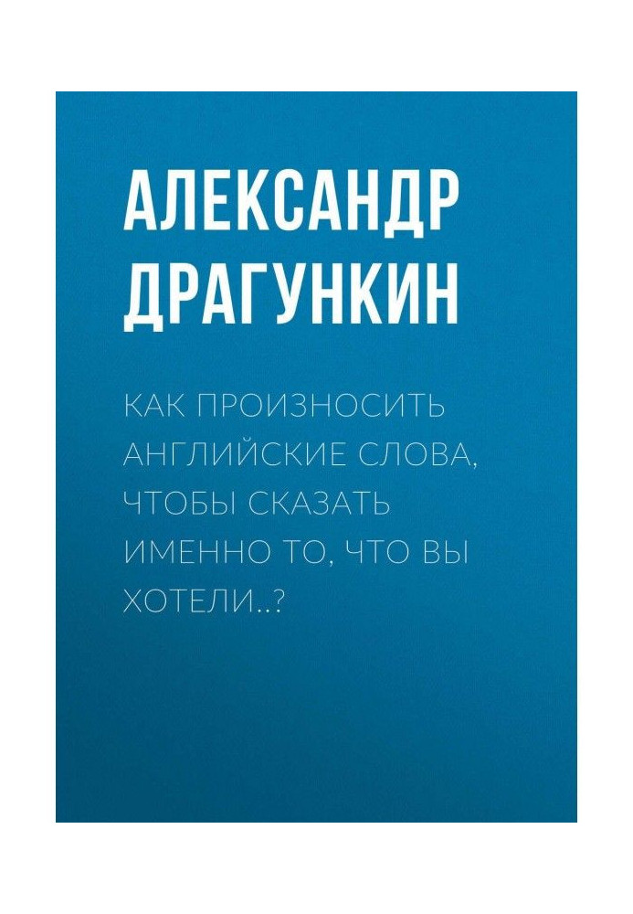 Как произносить английские слова, чтобы сказать именно то, что Вы хотели..?