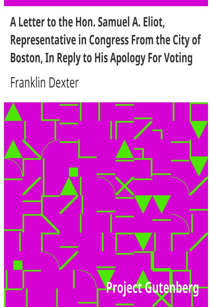 A Letter to the Hon. Samuel A. Eliot, Representative in Congress From the City of Boston, In Reply to His Apology For Voting For