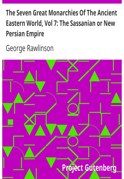 Семь великих монархий древнего восточного мира, Том 7: Сасанидская или Новая Персидская империя. История, география и древности 