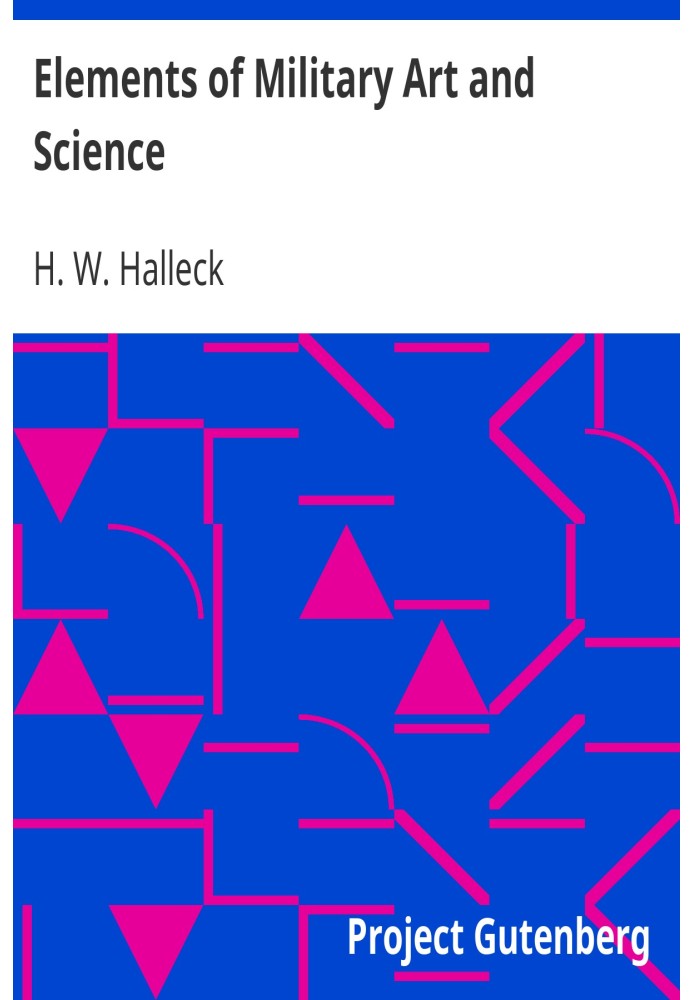 Elements of Military Art and Science Or, Course Of Instruction In Strategy, Fortification, Tactics Of Battles, &C.; Embracing Th