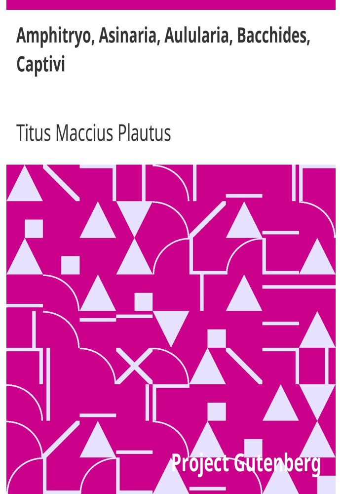 Amphitryo, Asinaria, Aulularia, Bacchides, Captivi Amphitryon, The Comedy of Asses, The Pot of Gold, The Two Bacchises, The Capt