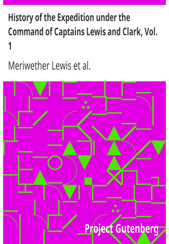 History of the Expedition under the Command of Captains Lewis and Clark, Vol. 1. To the Sources of the Missouri, Thence Across t