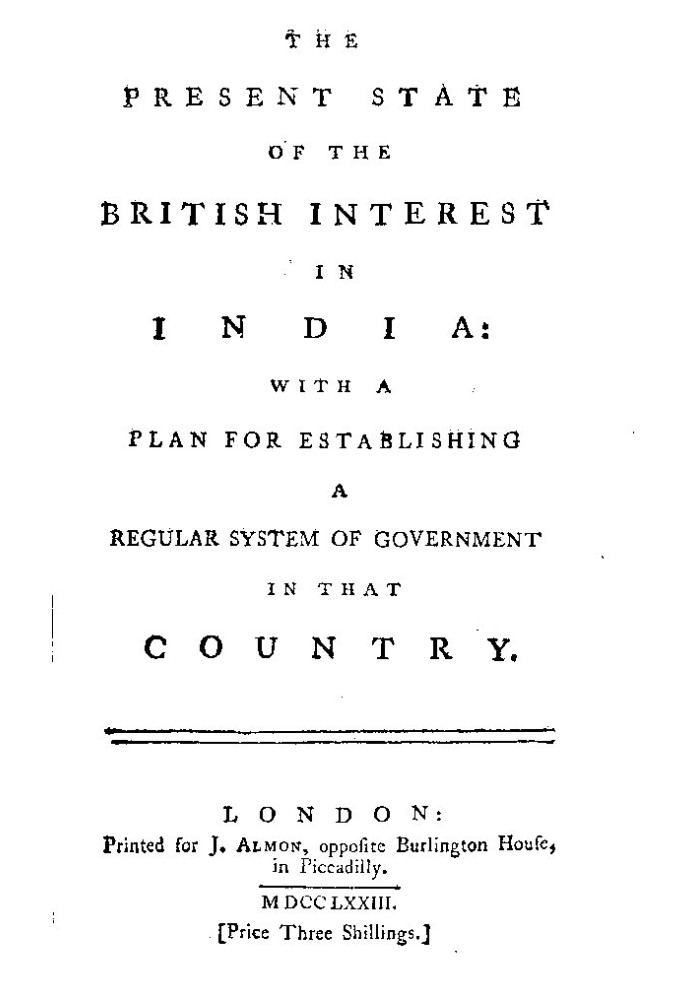 The Present State of the British Interest in India With a Plan for Establishing a Regular System of Government in That Country