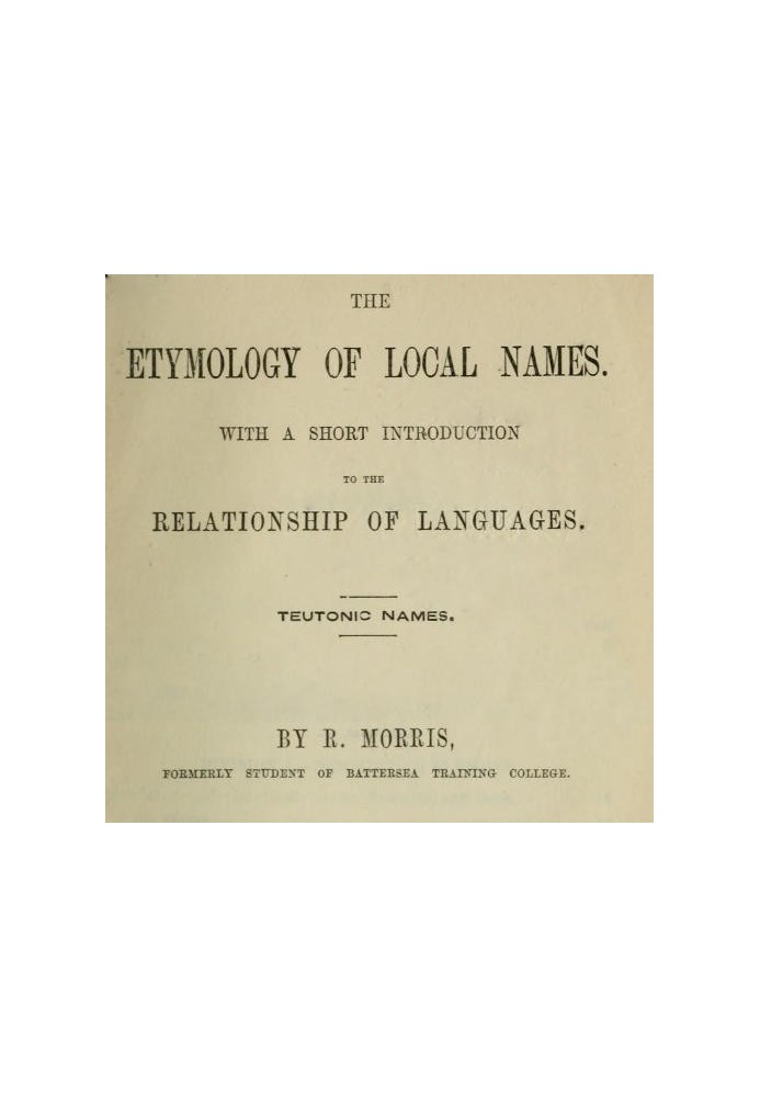 The Etymology of Local Names With a short introduction to the relationship of languages. Teutonic names.