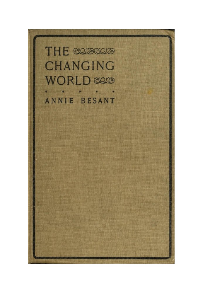 The changing world, and lectures to theosophical students. Fifteen lectures delivered in London during May, June, and July, 1909