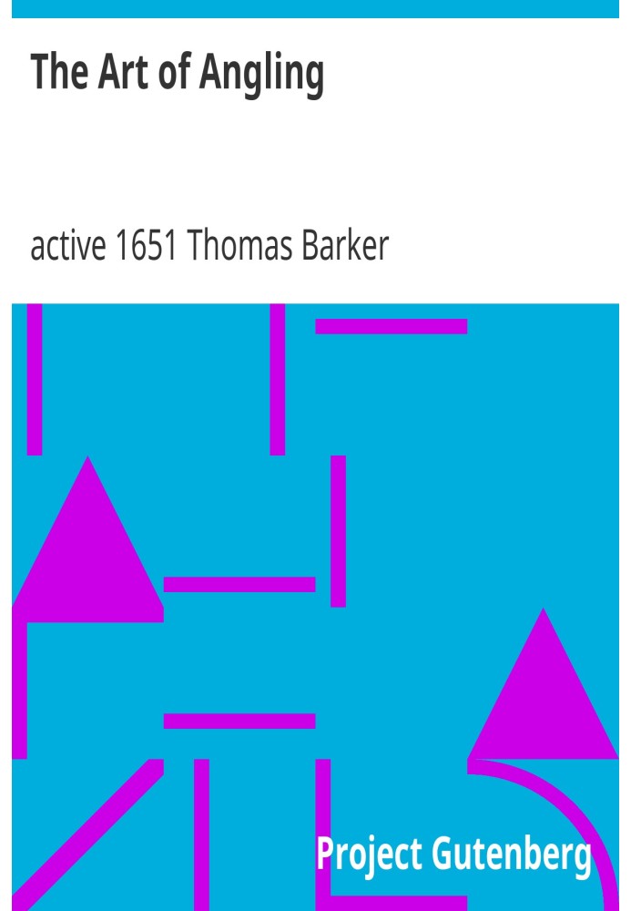 The Art of Angling Wherein are discovered many rare secrets, very necessary to be knowne by all that delight in that recreation