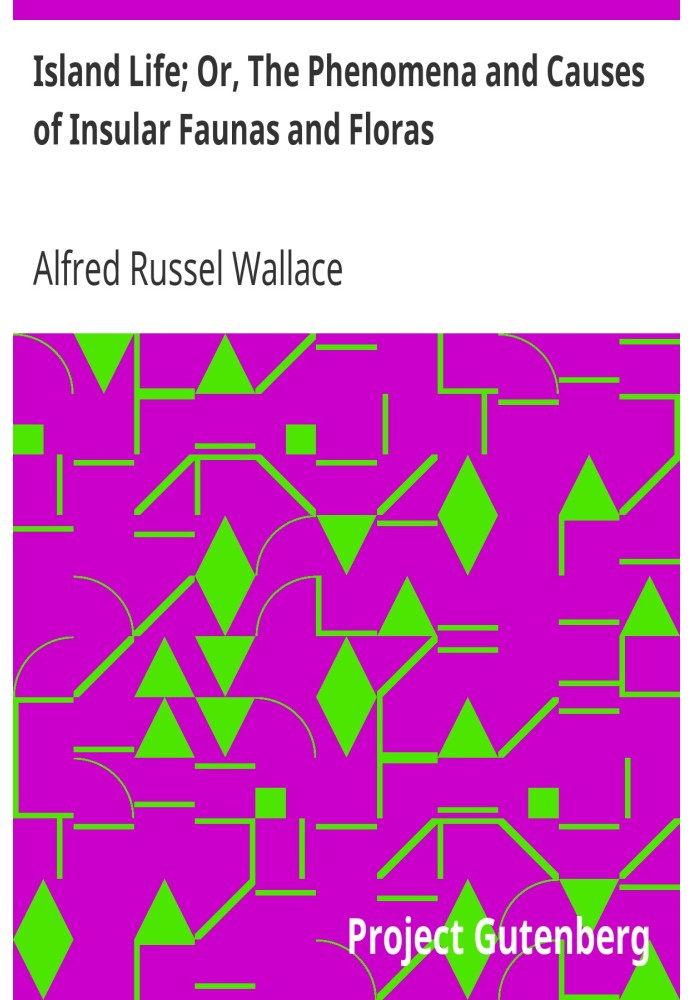 Island Life; Or, The Phenomena and Causes of Insular Faunas and Floras
