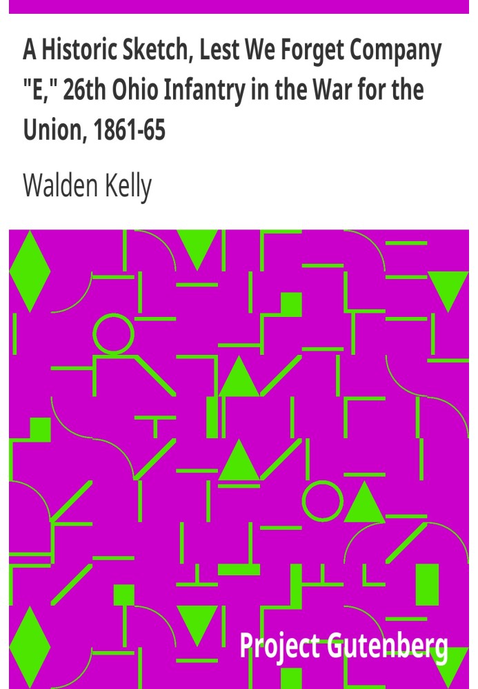 A Historic Sketch, Lest We Forget Company "E," 26th Ohio Infantry in the War for the Union, 1861-65