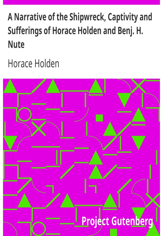 A Narrative of the Shipwreck, Captivity and Sufferings of Horace Holden and Benj. H. Nute Who were cast away in the American shi