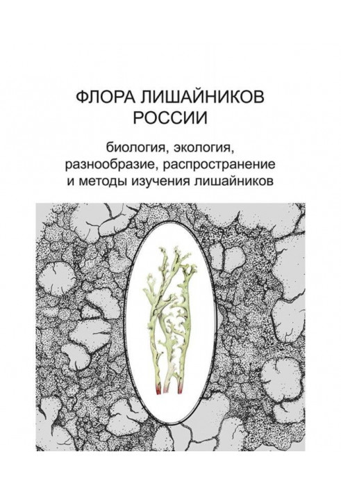 Флора лишайників Росії. Біологія, екологія, різноманітність, поширення і методи вивчення лишайників