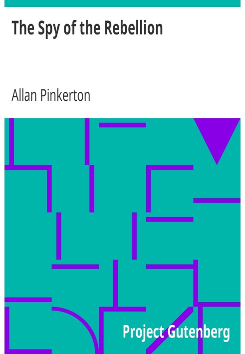 The Spy of the Rebellion Being a True History of the Spy System of the United States Army during the Late Rebellion