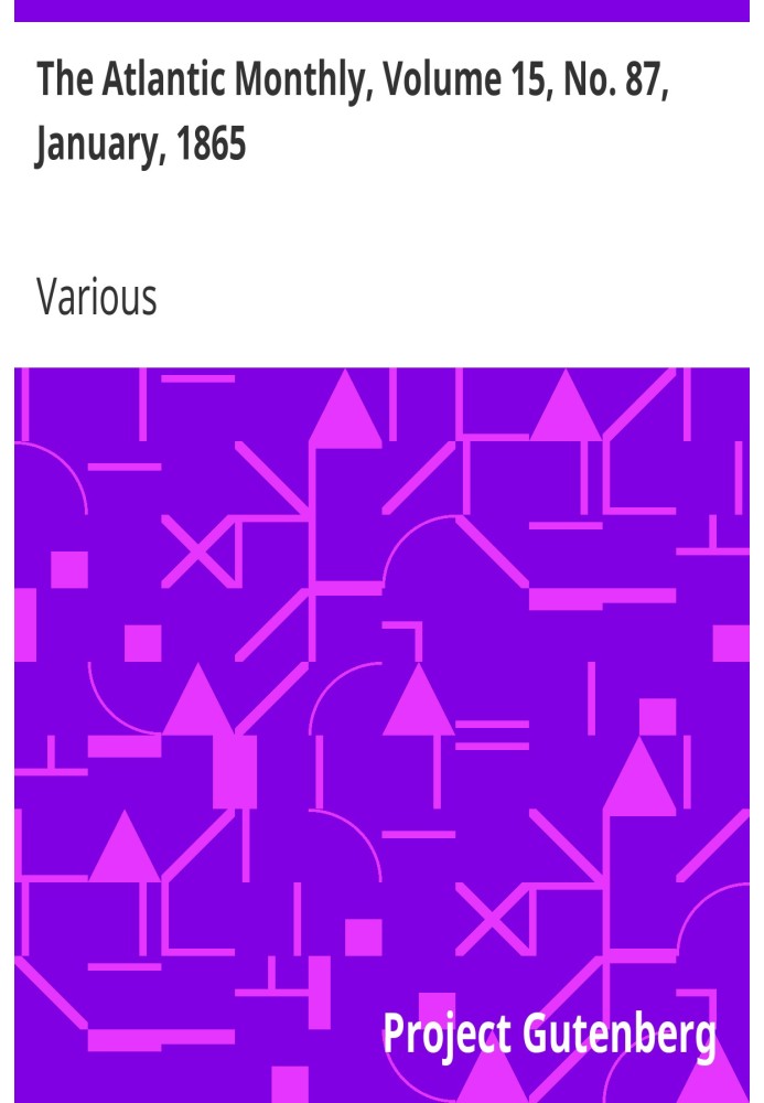 The Atlantic Monthly, Volume 15, No. 87, January, 1865 A Magazine of Literature, Art, and Politics