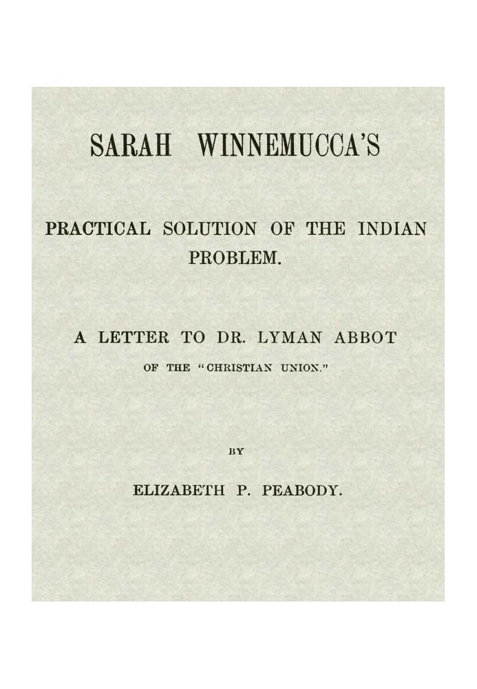 Sarah Winnemucca's Practical Solution of the Indian Problem A Letter to Dr. Lyman Abbot of the "Christian Union"