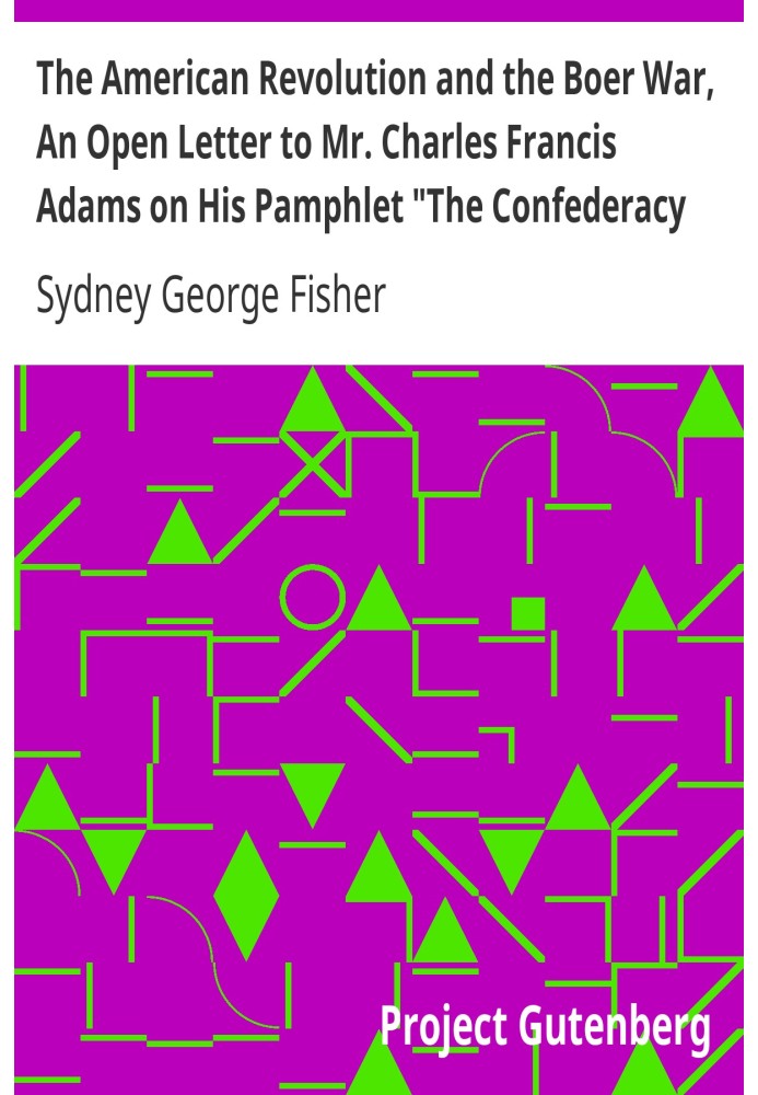 The American Revolution and the Boer War, An Open Letter to Mr. Charles Francis Adams on His Pamphlet "The Confederacy and the T