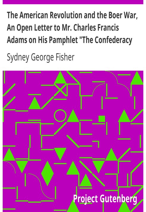 The American Revolution and the Boer War, An Open Letter to Mr. Charles Francis Adams on His Pamphlet "The Confederacy and the T