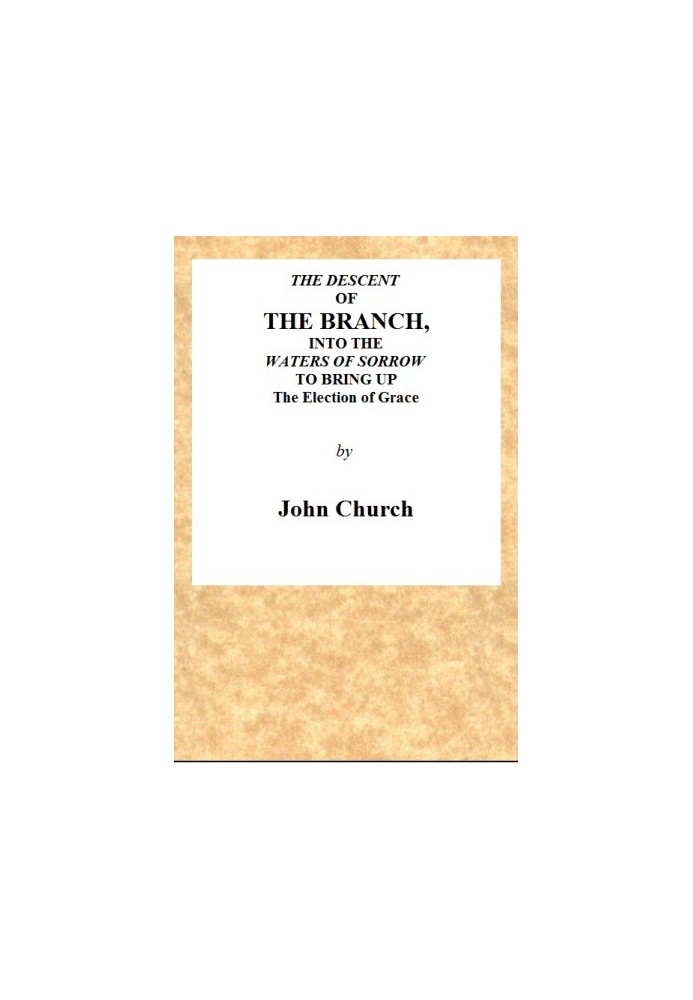 The Descent of the Branch into the Waters of Sorrow, to Bring up the Election of Grace Being the Substance of a Sermon, Preached