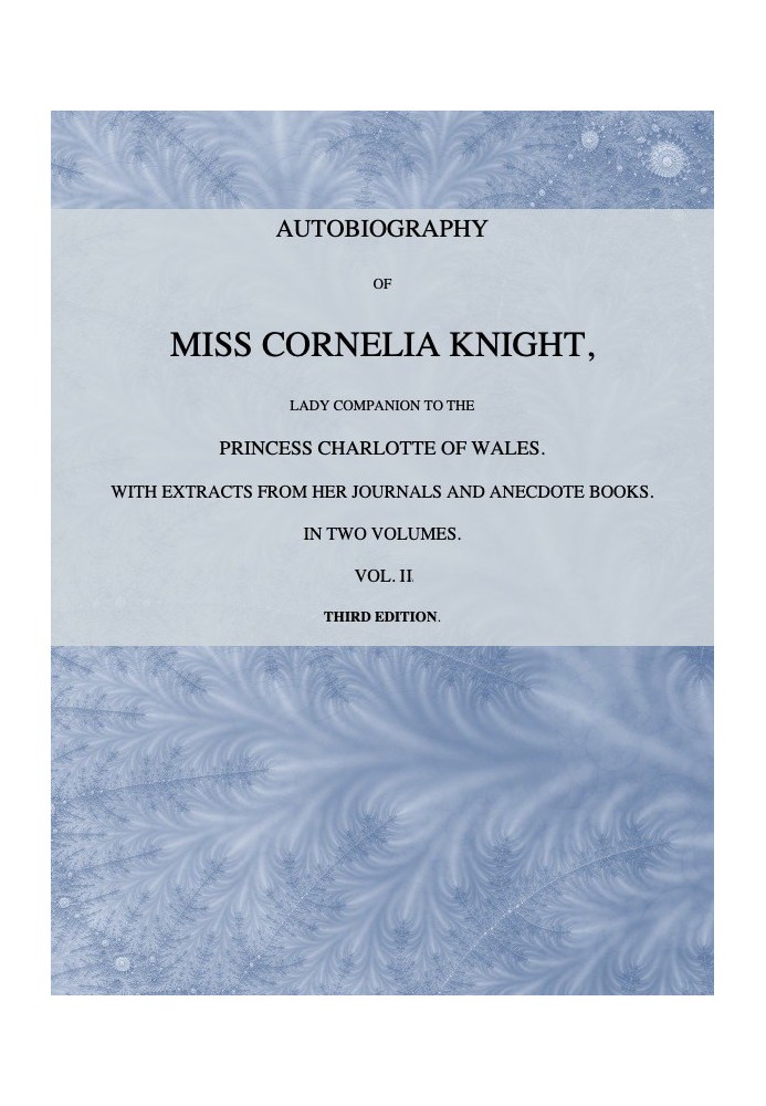 Autobiography of Miss Cornelia Knight, lady companion to the Princess Charlotte of Wales, Volume 2 (of 2) with extracts from her