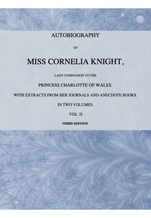 Autobiography of Miss Cornelia Knight, lady companion to the Princess Charlotte of Wales, Volume 2 (of 2) with extracts from her