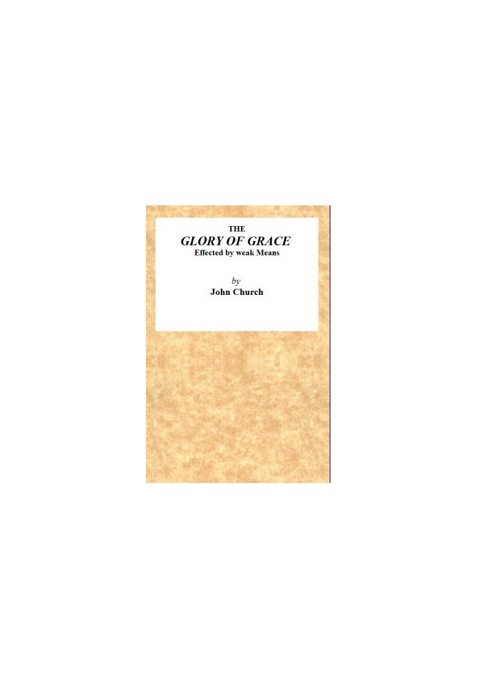 The Glory of Grace Effected by Weak Means Being the Substance of a Sermon, Preached on the Death of Samuel Church, Aged Twelve Y