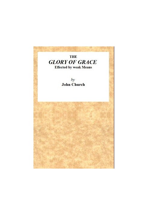 The Glory of Grace Effected by Weak Means Being the Substance of a Sermon, Preached on the Death of Samuel Church, Aged Twelve Y