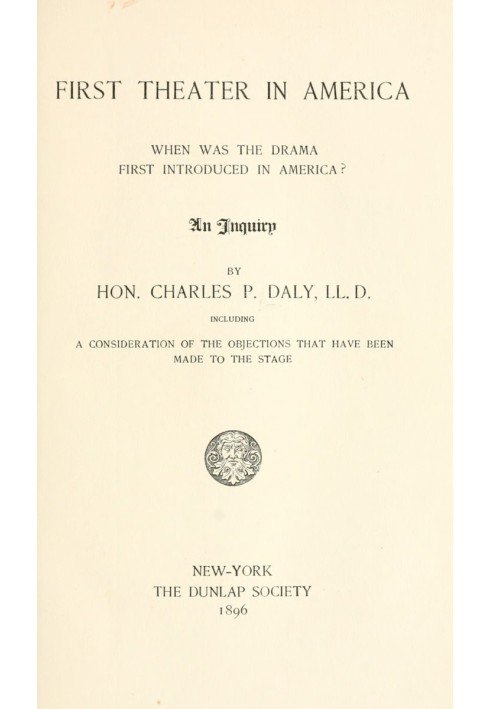 First Theater in America When was the drama first introduced in America? An inquiry, including a consideration of the objections