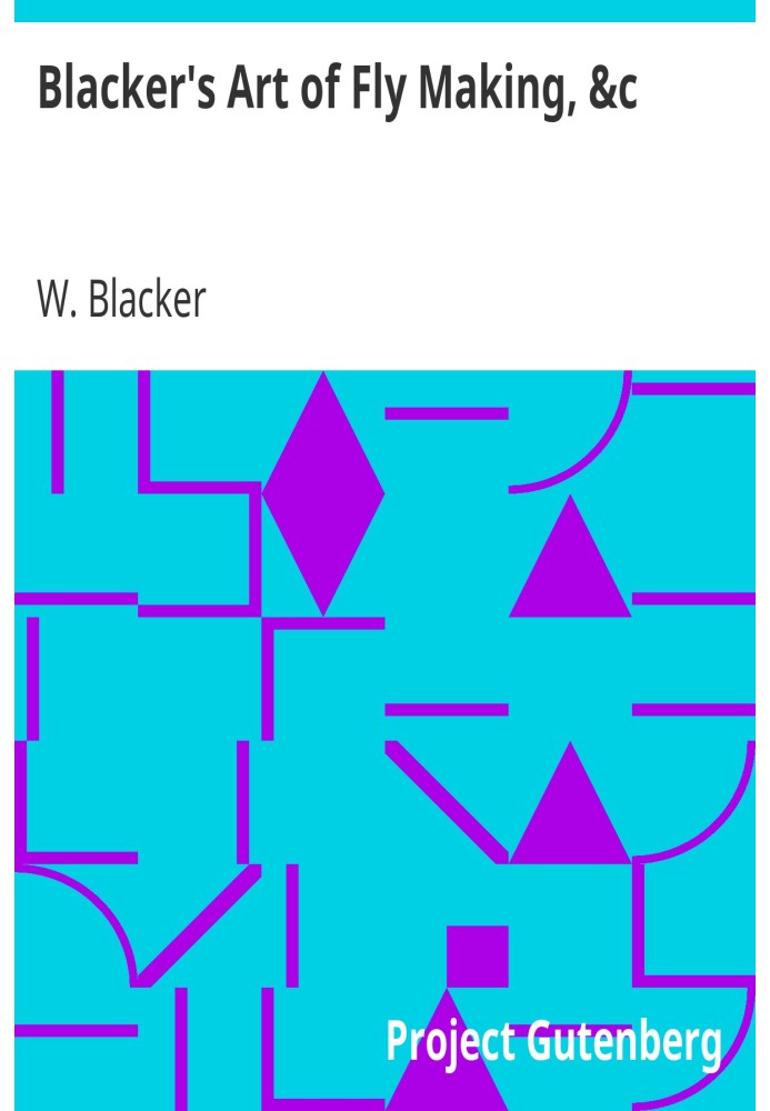 Blacker's Art of Fly Making, &c. Comprising Angling, & Dyeing of Colours, with Engravings of Salmon & Trout Flies
