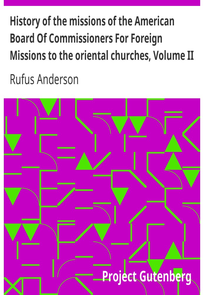 History of the missions of the American Board Of Commissioners For Foreign Missions to the oriental churches, Volume II.