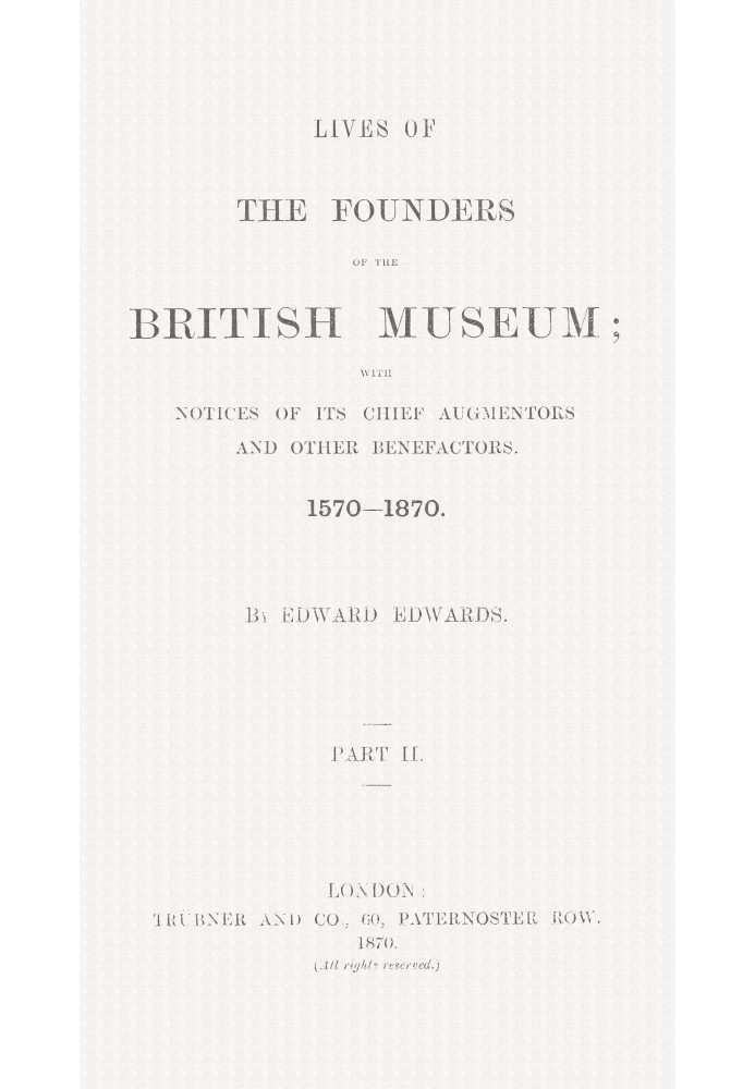 Lives of the Founders of the British Museum, Part 2 of 2 With Notices of Its Chief Augmentors and Other Benefactors, 1570-1870.