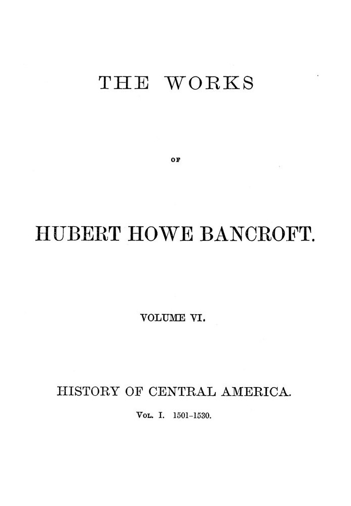 История Центральной Америки, том 1, 1501–1530 гг. Сочинения Хьюберта Хоу Бэнкрофта, том 6