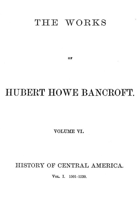 История Центральной Америки, том 1, 1501–1530 гг. Сочинения Хьюберта Хоу Бэнкрофта, том 6
