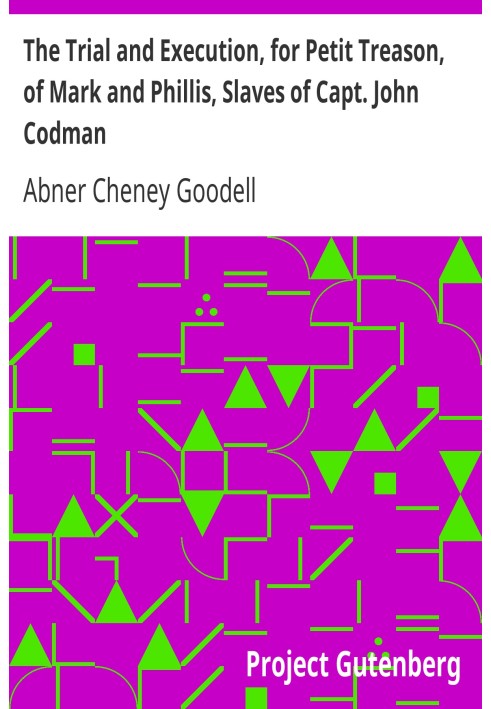 The Trial and Execution, for Petit Treason, of Mark and Phillis, Slaves of Capt. John Codman Who Murdered Their Master at Charle