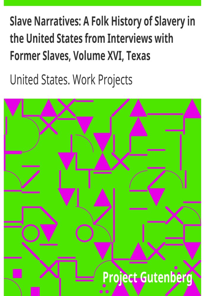 Slave Narratives: A Folk History of Slavery in the United States from Interviews with Former Slaves, Volume XVI, Texas Narrative