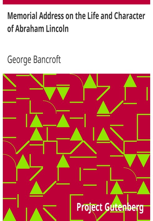 Memorial Address on the Life and Character of Abraham Lincoln Delivered at the request of both Houses of Congress of America