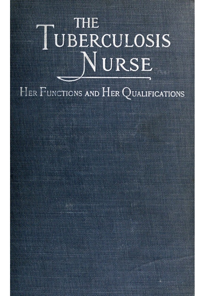 The Tuberculosis Nurse: Her Function and Her Qualifications A Handbook for Practical Workers in the Tuberculosis Campaign