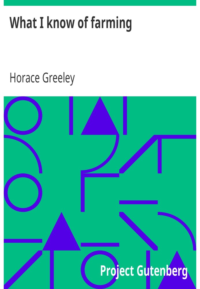 What I know of farming: a series of brief and plain expositions of practical agriculture as an art based upon science