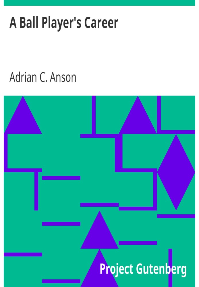 A Ball Player's Career Being the Personal Experiences and Reminiscensces of Adrian C. Anson