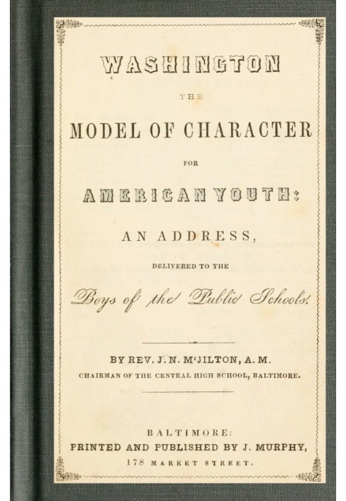 Washington the Model of Character for American Youth An Address Delivered to the Boys of the Public Schools