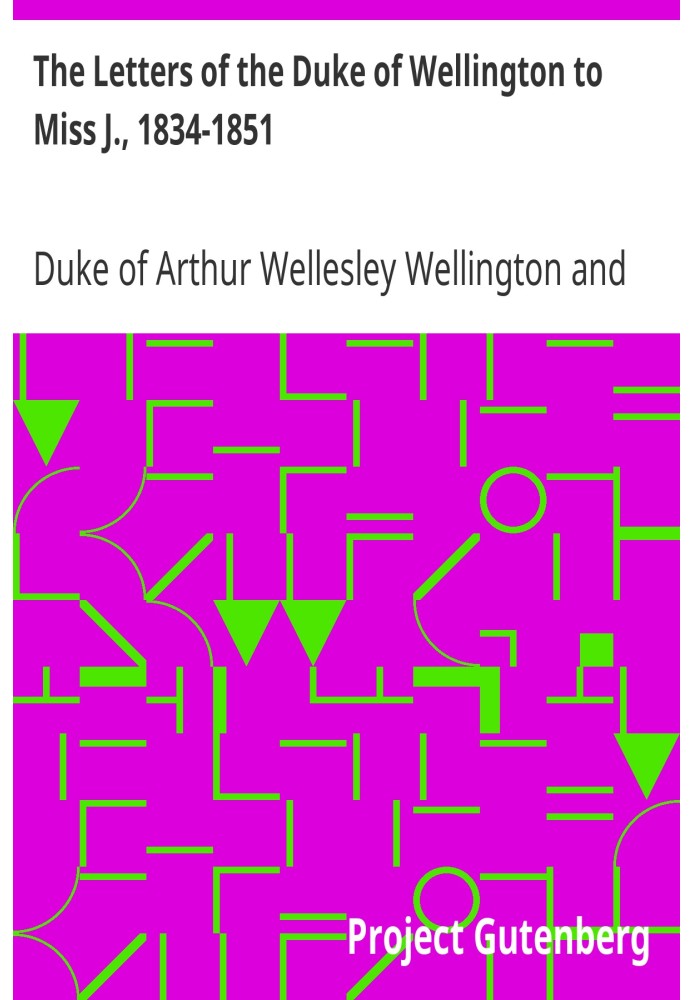 Письма герцога Веллингтона к мисс Дж., 1834–1851 гг., Отредактированные, с выдержками из дневника последней.