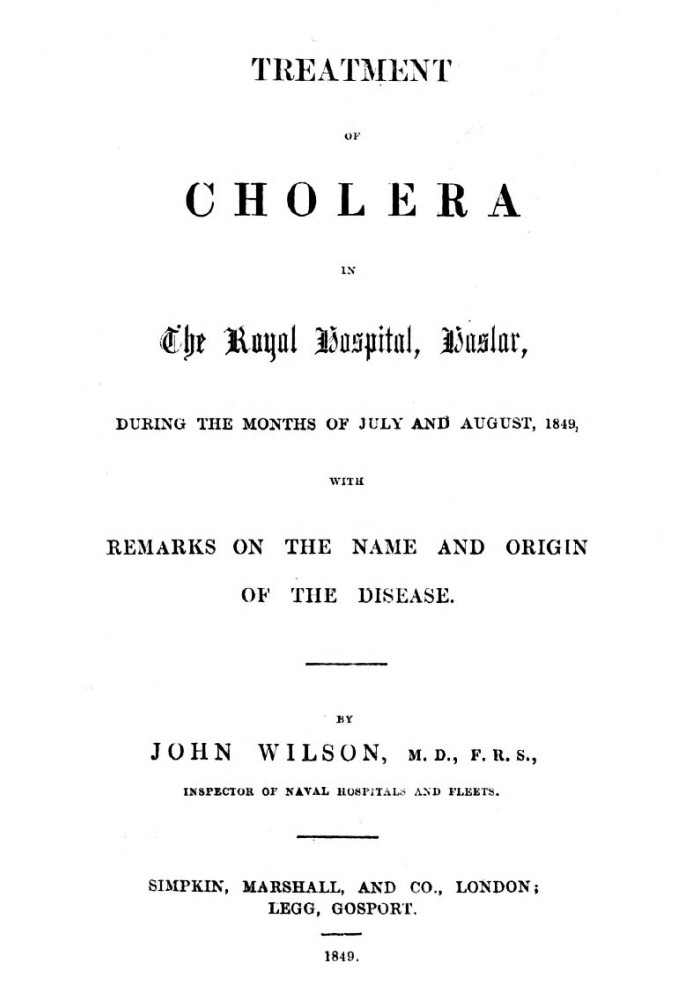 Treatment of Cholera in the Royal Hospital, Haslar during the months of July and August, 1849, with remarks on the name and orig