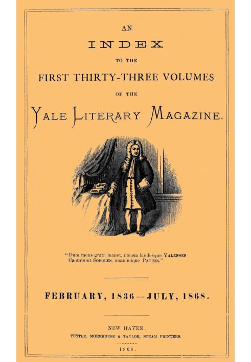 An Index to the First Thirty-Three Volumes of the Yale Literary Magazine February, 1836-July 1868