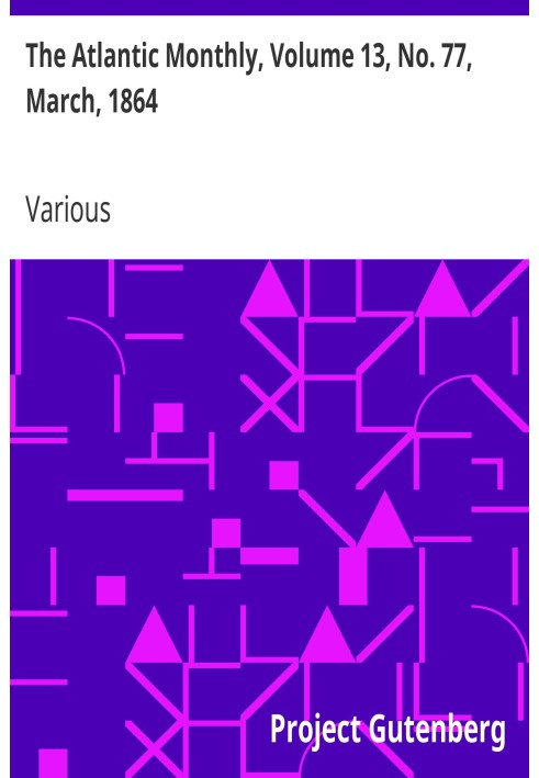 The Atlantic Monthly, Volume 13, No. 77, March, 1864 A Magazine of Literature, Art, and Politics