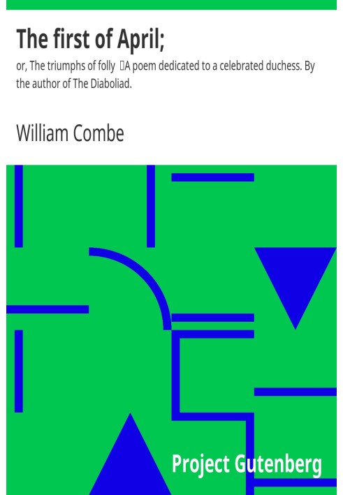 The first of April; $b or, The triumphs of folly A poem dedicated to a celebrated duchess. By the author of The Diaboliad.