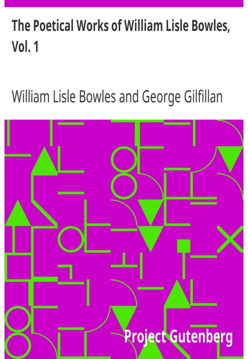 The Poetical Works of William Lisle Bowles, Vol. 1 With Memoir, Critical Dissertation, and Explanatory Notes by George Gilfillan