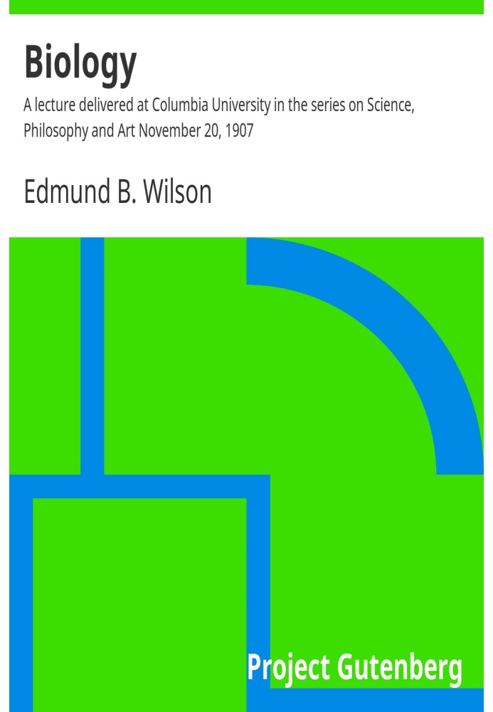 Biology : $b A lecture delivered at Columbia University in the series on Science, Philosophy and Art November 20, 1907