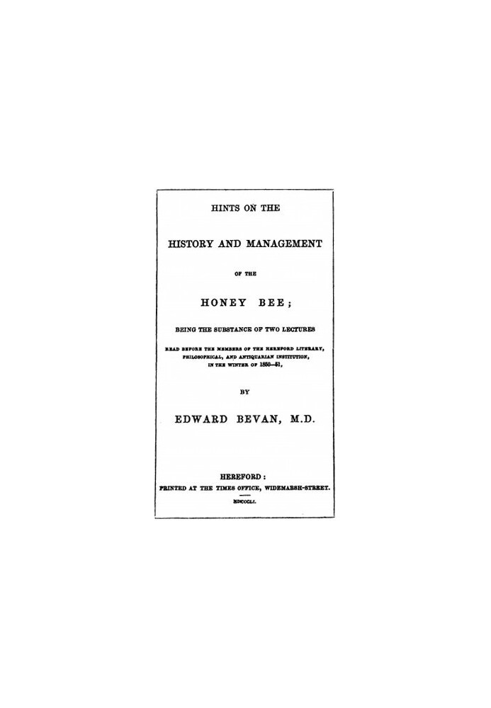 Hints on the History and Management of the Honey Bee Being the Substance of Two Lectures Read Before the Members of the Hereford