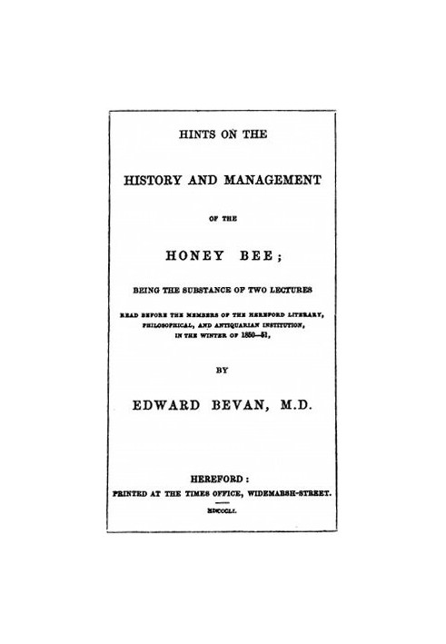 Hints on the History and Management of the Honey Bee Being the Substance of Two Lectures Read Before the Members of the Hereford