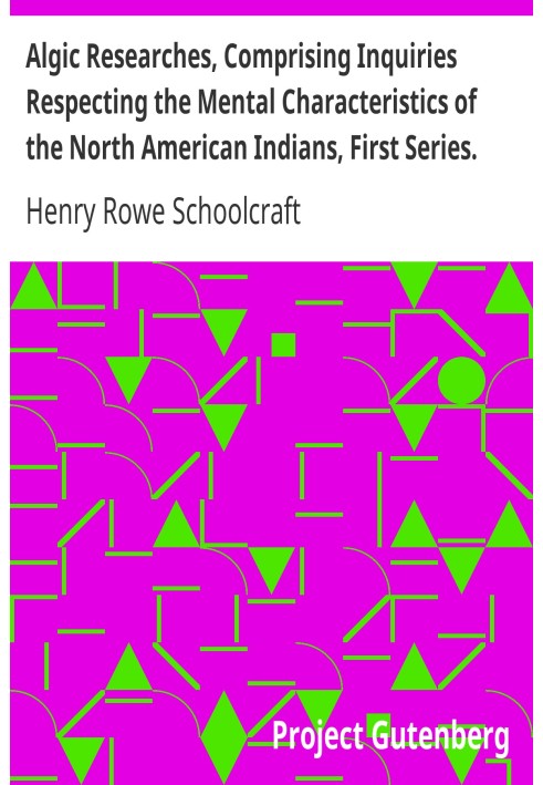 Algic Researches, Comprising Inquiries Respecting the Mental Characteristics of the North American Indians, First Series. Indian