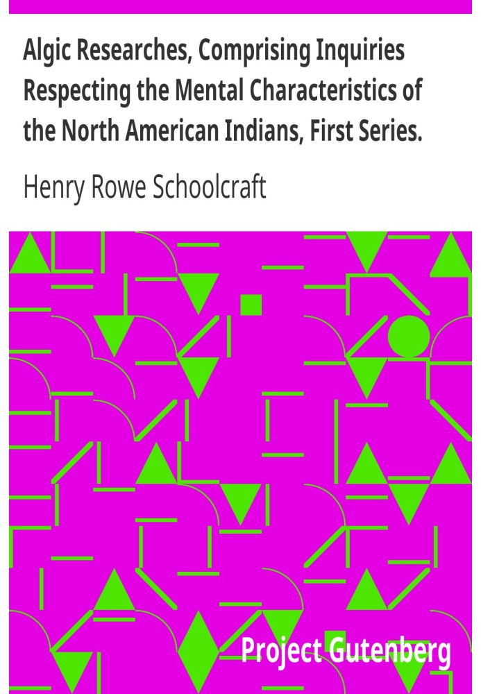 Algic Researches, Comprising Inquiries Respecting the Mental Characteristics of the North American Indians, First Series. Indian