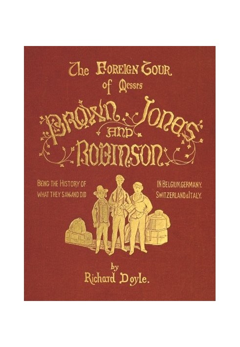 The Foreign Tour of Messrs. Brown, Jones and Robinson Being the History of What They Saw, and Did, in Belgium, Germany, Switzerl