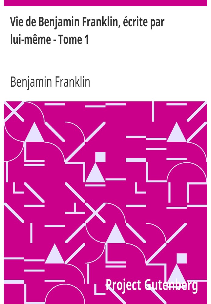 Жизнь Бенджамина Франклина, написанная им самим - Том 1. Далее следуют его моральные, политические и литературные произведения.